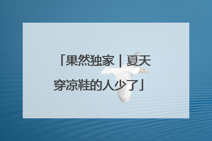果然独家｜夏天穿凉鞋的人少了