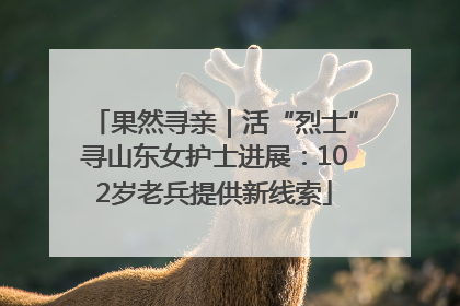 果然寻亲｜活“烈士”寻山东女护士进展：102岁老兵提供新线索