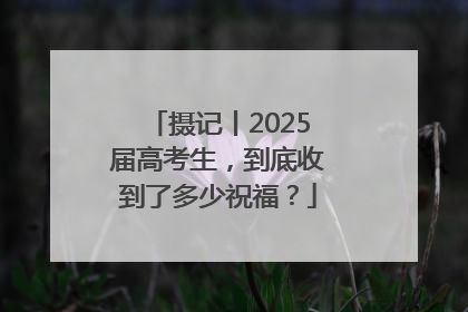 摄记丨2025届高考生，到底收到了多少祝福？