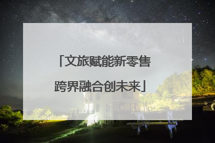 文旅赋能新零售 跨界融合创未来