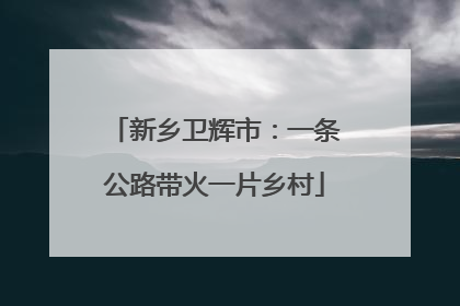新乡卫辉市：一条公路带火一片乡村