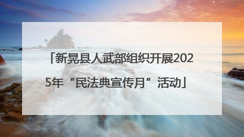 新晃县人武部组织开展2025年“民法典宣传月”活动