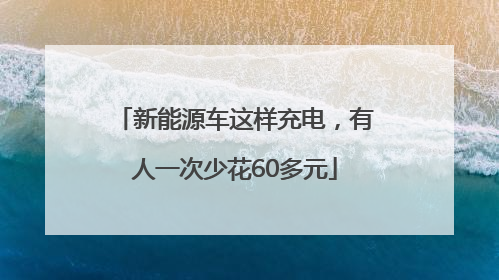 新能源车这样充电，有人一次少花60多元