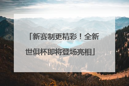 新赛制更精彩！全新世俱杯即将登场亮相