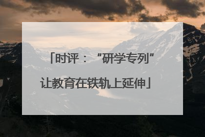 时评：“研学专列”让教育在铁轨上延伸