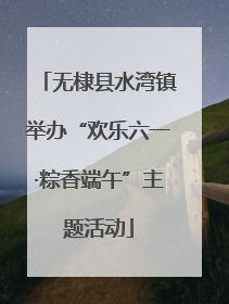 无棣县水湾镇举办“欢乐六一·粽香端午”主题活动
