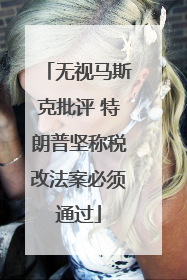 无视马斯克批评 特朗普坚称税改法案必须通过