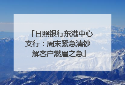 日照银行东港中心支行：周末紧急清钞 解客户燃眉之急