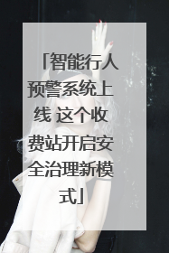 智能行人预警系统上线 这个收费站开启安全治理新模式