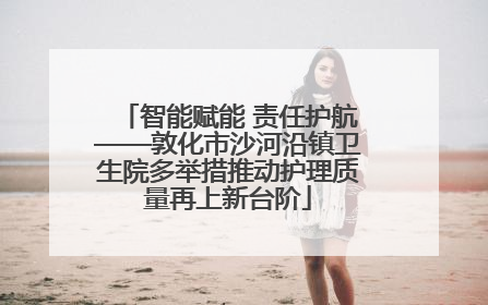 智能赋能 责任护航——敦化市沙河沿镇卫生院多举措推动护理质量再上新台阶