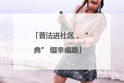 普法进社区，“典” 缀幸福路