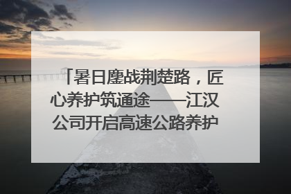 暑日鏖战荆楚路，匠心养护筑通途——江汉公司开启高速公路养护专项工程建设热潮