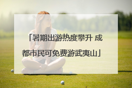 暑期出游热度攀升 成都市民可免费游武夷山