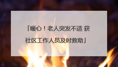 暖心！老人突发不适 获社区工作人员及时救助