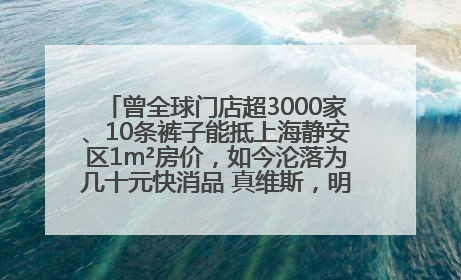 曾全球门店超3000家、10条裤子能抵上海静安区1m²房价，如今沦落为几十元快消品 真维斯，明天的太阳从哪里升起？