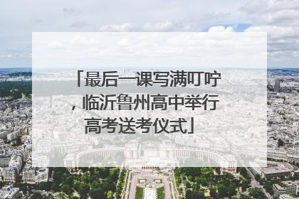最后一课写满叮咛，临沂鲁州高中举行高考送考仪式