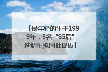 最年轻的生于1999年，3名“95后”选调生拟同批提拔