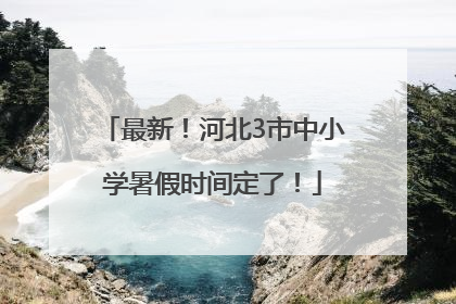 最新！河北3市中小学暑假时间定了！