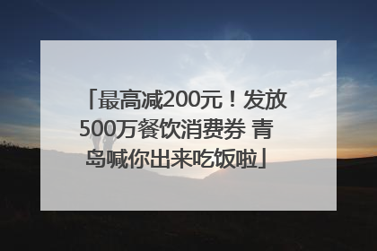 最高减200元！发放500万餐饮消费券 青岛喊你出来吃饭啦