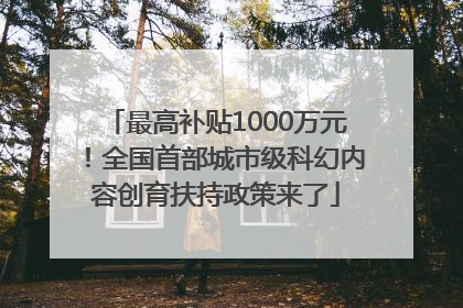 最高补贴1000万元！全国首部城市级科幻内容创育扶持政策来了