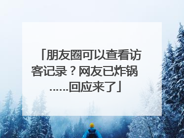 朋友圈可以查看访客记录？网友已炸锅……回应来了