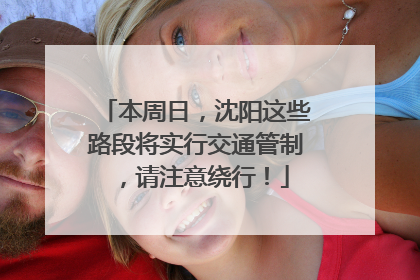 本周日，沈阳这些路段将实行交通管制，请注意绕行！