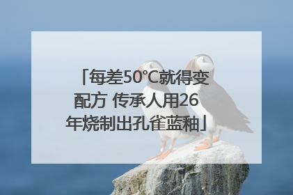 每差50℃就得变配方 传承人用26年烧制出孔雀蓝釉