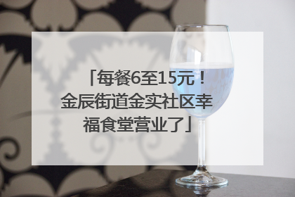 每餐6至15元！金辰街道金实社区幸福食堂营业了