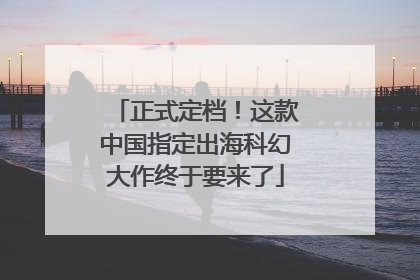 正式定档！这款中国指定出海科幻大作终于要来了
