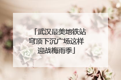 武汉最美地铁站穹顶下沉广场这样迎战梅雨季