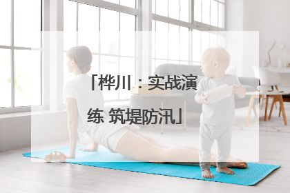 桦川：实战演练 筑堤防汛