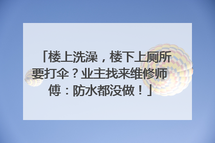 楼上洗澡，楼下上厕所要打伞？业主找来维修师傅：防水都没做！