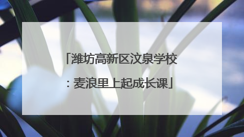 潍坊高新区汶泉学校：麦浪里上起成长课