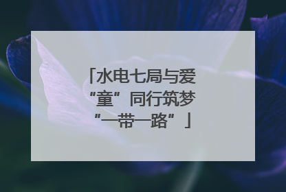 水电七局与爱“童”同行筑梦“一带一路”