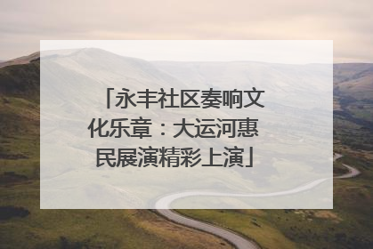永丰社区奏响文化乐章：大运河惠民展演精彩上演