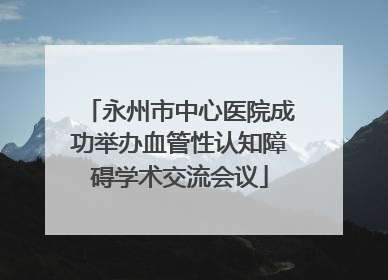 永州市中心医院成功举办血管性认知障碍学术交流会议