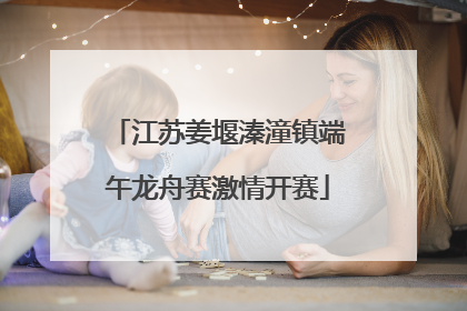 江苏姜堰溱潼镇端午龙舟赛激情开赛