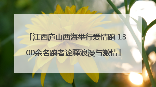 江西庐山西海举行爱情跑 1300余名跑者诠释浪漫与激情