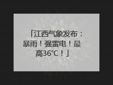 江西气象发布：暴雨！强雷电！最高36℃！