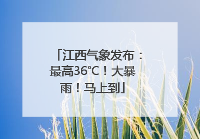 江西气象发布：最高36℃！大暴雨！马上到