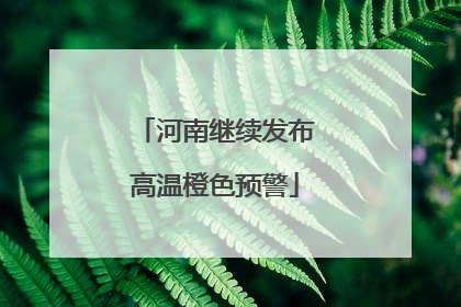 河南继续发布高温橙色预警