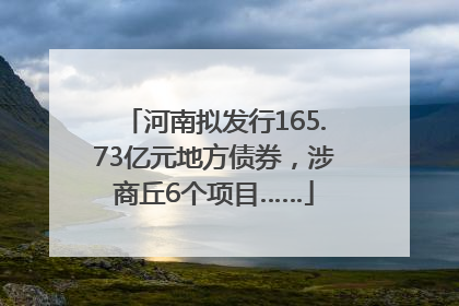 河南拟发行165.73亿元地方债券，涉商丘6个项目……