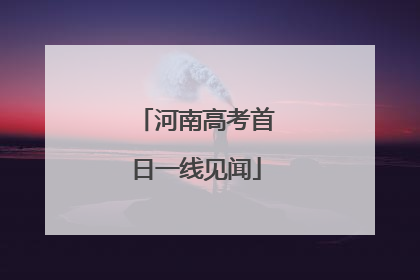 河南高考首日一线见闻