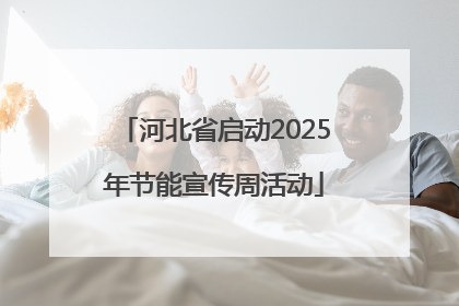 河北省启动2025年节能宣传周活动