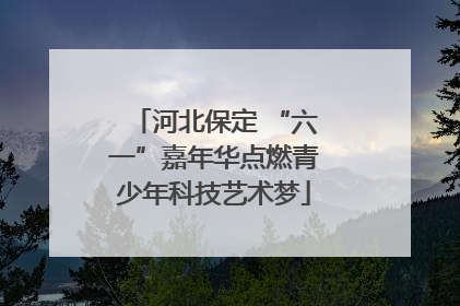 河北保定 “六一”嘉年华点燃青少年科技艺术梦