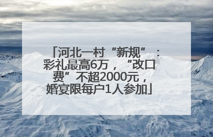 河北一村“新规”：彩礼最高6万，“改口费”不超2000元，婚宴限每户1人参加