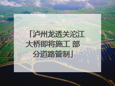 泸州龙透关沱江大桥即将施工 部分道路管制