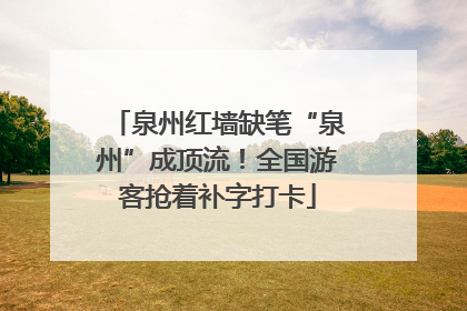 泉州红墙缺笔“泉州”成顶流！全国游客抢着补字打卡