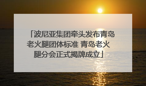 波尼亚集团牵头发布青岛老火腿团体标准 青岛老火腿分会正式揭牌成立