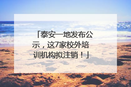 泰安一地发布公示，这7家校外培训机构拟注销！